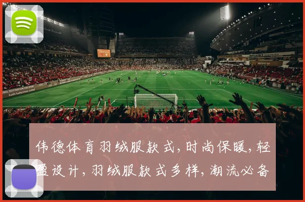 伟德体育羽绒服款式,时尚保暖,轻盈设计,羽绒服款式多样,潮流必备