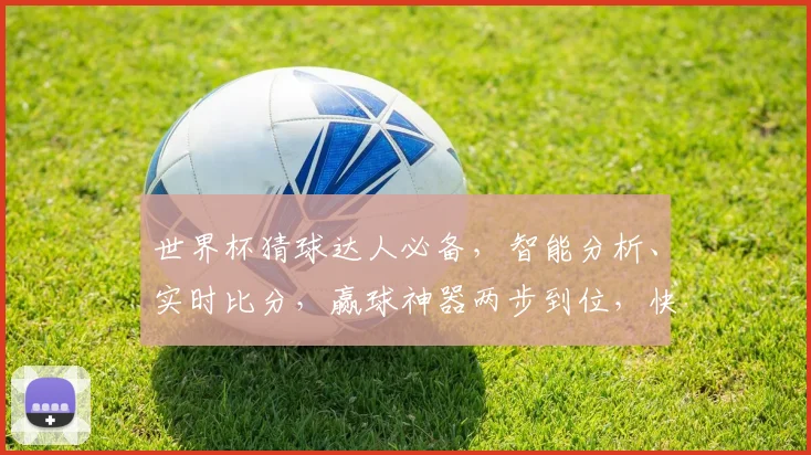 世界杯猜球达人必备，智能分析、实时比分，赢球神器两步到位，快来体验