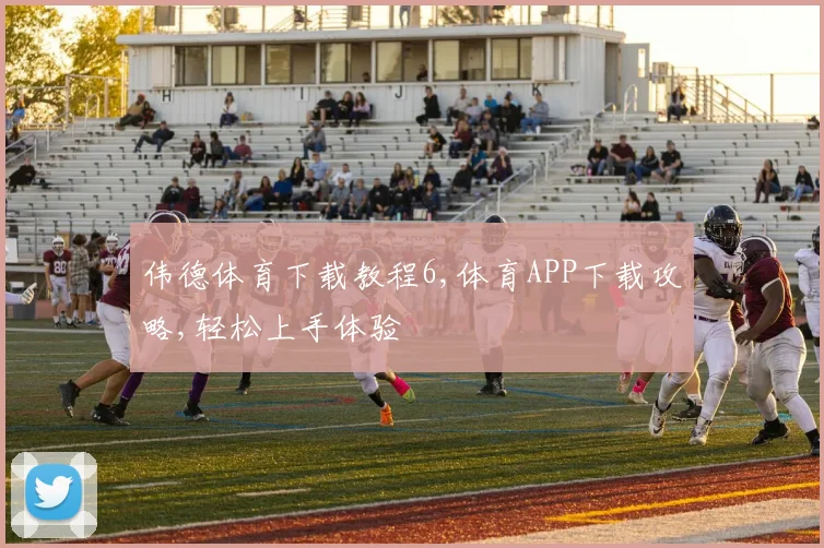 伟德体育下载教程6,体育APP下载攻略,轻松上手体验