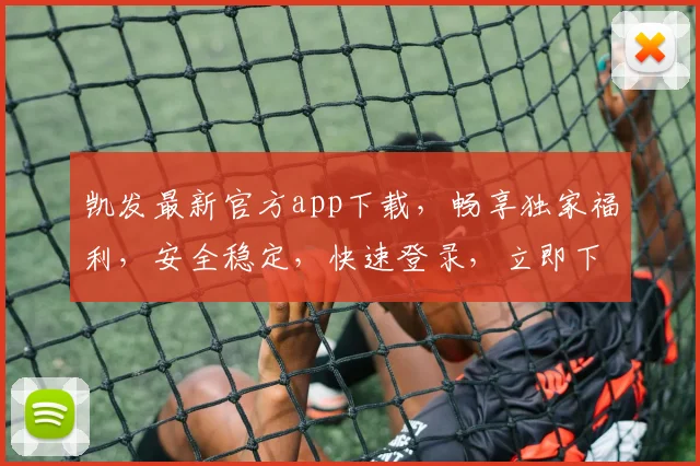 凯发最新官方app下载，畅享独家福利，安全稳定，快速登录，立即下载，体验非凡
