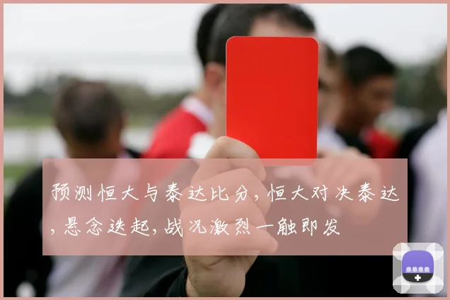 预测恒大与泰达比分,恒大对决泰达,悬念迭起,战况激烈一触即发