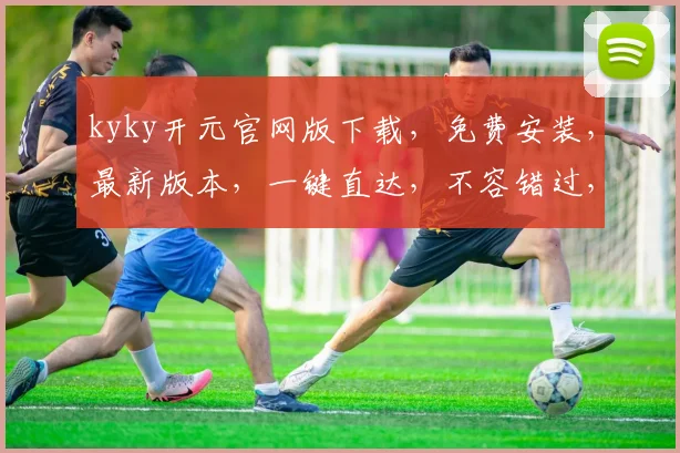 kyky开元官网版下载，免费安装，最新版本，一键直达，不容错过，赶紧下载体验